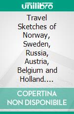Travel Sketches of Norway, Sweden, Russia, Austria, Belgium and Holland. E-book. Formato PDF ebook