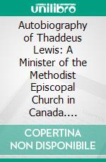 Autobiography of Thaddeus Lewis: A Minister of the Methodist Episcopal Church in Canada. E-book. Formato PDF ebook