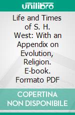 Life and Times of S. H. West: With an Appendix on Evolution, Religion. E-book. Formato PDF ebook