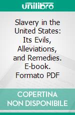 Slavery in the United States: Its Evils, Alleviations, and Remedies. E-book. Formato PDF ebook di Ephraim Peabody