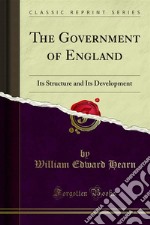 The Government of England: Its Structure and Its Development. E-book. Formato PDF ebook