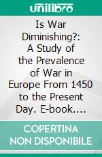 Is War Diminishing?: A Study of the Prevalence of War in Europe From 1450 to the Present Day. E-book. Formato PDF ebook