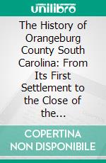 The History of Orangeburg County South Carolina: From Its First Settlement to the Close of the Revolutionary War. E-book. Formato PDF ebook