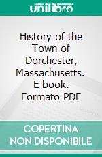 History of the Town of Dorchester, Massachusetts. E-book. Formato PDF