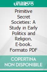 Primitive Secret Societies: A Study in Early Politics and Religion. E-book. Formato PDF