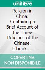 Religion in China: Containing a Brief Account of the Three Religions of the Chinese. E-book. Formato PDF