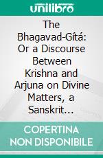 The Bhagavad-Gítá: Or a Discourse Between Krishna and Arjuna on Divine Matters, a Sanskrit Philosophical Poem. E-book. Formato PDF ebook