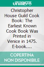 Christopher House Guild Cook Book: The Earliest Known Cook Book Was Printed in Venice in 1475. E-book. Formato PDF ebook