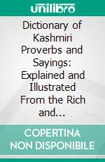 Dictionary of Kashmiri Proverbs and Sayings: Explained and Illustrated From the Rich and Interesting Folklore of the Valley. E-book. Formato PDF ebook di James Hinton Knowles