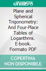 Plane and Spherical Trigonometry: And Four-Place Tables of Logarithms. E-book. Formato PDF ebook di William Anthony Granville