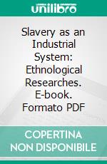 Slavery as an Industrial System: Ethnological Researches. E-book. Formato PDF ebook