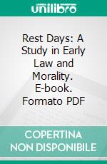 Rest Days: A Study in Early Law and Morality. E-book. Formato PDF ebook di Hutton Webster