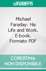 Michael Faraday: His Life and Work. E-book. Formato PDF ebook di Silvanus Phillips Thompson