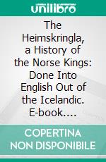 The Heimskringla, a History of the Norse Kings: Done Into English Out of the Icelandic. E-book. Formato PDF ebook