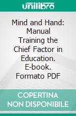 Mind and Hand: Manual Training the Chief Factor in Education. E-book. Formato PDF ebook