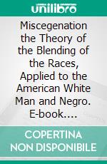 Miscegenation the Theory of the Blending of the Races, Applied to the American White Man and Negro. E-book. Formato PDF ebook