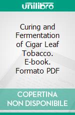 Curing and Fermentation of Cigar Leaf Tobacco. E-book. Formato PDF ebook di Oscar Loew