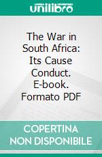 The War in South Africa: Its Cause Conduct. E-book. Formato PDF ebook