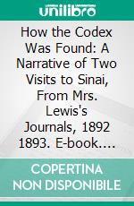 How the Codex Was Found: A Narrative of Two Visits to Sinai, From Mrs. Lewis's Journals, 1892 1893. E-book. Formato PDF ebook
