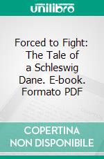 Forced to Fight: The Tale of a Schleswig Dane. E-book. Formato PDF ebook