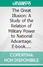 The Great Illusion: A Study of the Relation of Military Power to National Advantage. E-book. Formato PDF ebook