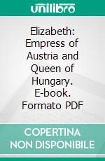 Elizabeth: Empress of Austria and Queen of Hungary. E-book. Formato PDF ebook