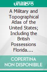 A Military and Topographical Atlas of the United States; Including the British Possessions Florida. E-book. Formato PDF ebook