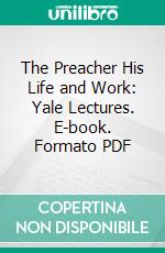 The Preacher His Life and Work: Yale Lectures. E-book. Formato PDF ebook