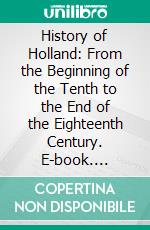 History of Holland: From the Beginning of the Tenth to the End of the Eighteenth Century. E-book. Formato PDF ebook