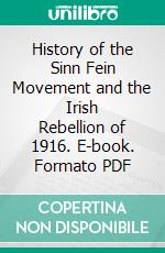 History of the Sinn Fein Movement and the Irish Rebellion of 1916. E-book. Formato PDF