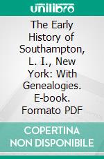 The Early History of Southampton, L. I., New York: With Genealogies. E-book. Formato PDF ebook di George Rogers Howell