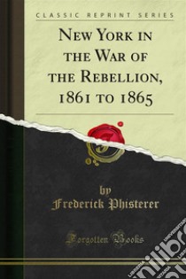 New York in the War of the Rebellion, 1861 to 1865. E-book. Formato PDF ebook di Frederick Phisterer