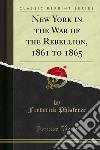 New York in the War of the Rebellion, 1861 to 1865. E-book. Formato PDF ebook di Frederick Phisterer