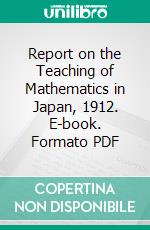 Report on the Teaching of Mathematics in Japan, 1912. E-book. Formato PDF ebook