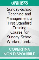 Sunday-School Teaching and Management a First Standard Training Course for Sunday-School Workers and Older Pupils, Especially in Smaller Schools. E-book. Formato PDF ebook