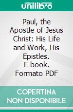 Paul, the Apostle of Jesus Christ: His Life and Work, His Epistles. E-book. Formato PDF ebook di Ferdinand Christian Baur