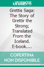 Grettis Saga: The Story of Grettir the Strong; Translated From the Iceland. E-book. Formato PDF ebook di William Morris