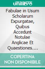 Fabulae in Usum Scholarum Expurgatae, Quibus Accedunt Notulae Anglicae Et Quaestiones. E-book. Formato PDF ebook di Phaedrus