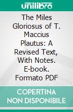 The Miles Gloriosus of T. Maccius Plautus: A Revised Text, With Notes. E-book. Formato PDF ebook