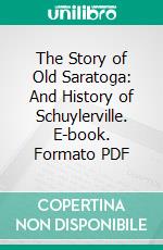 The Story of Old Saratoga: And History of Schuylerville. E-book. Formato PDF