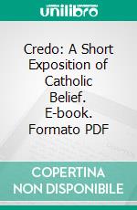 Credo: A Short Exposition of Catholic Belief. E-book. Formato PDF ebook