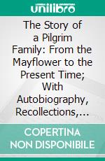 The Story of a Pilgrim Family: From the Mayflower to the Present Time; With Autobiography, Recollections, Letters, Incidents, and Genealogy of the Author. E-book. Formato PDF ebook di John Alden