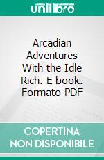 Arcadian Adventures With the Idle Rich. E-book. Formato PDF ebook di Stephen Leacock