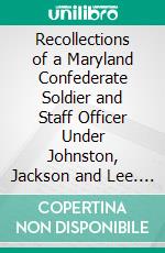 Recollections of a Maryland Confederate Soldier and Staff Officer Under Johnston, Jackson and Lee. E-book. Formato PDF ebook di McHenry Howard