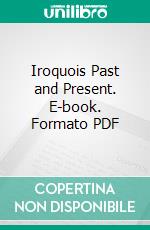 Iroquois Past and Present. E-book. Formato PDF