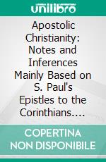 Apostolic Christianity: Notes and Inferences Mainly Based on S. Paul's Epistles to the Corinthians. E-book. Formato PDF ebook