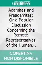 Adamites and Preadamites: Or a Popular Discussion Concerning the Remote Representatives of the Human Species and Their Relation to the Biblical Adam. E-book. Formato PDF ebook di Alexander Winchell