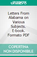 Letters From Alabama on Various Subjects. E-book. Formato PDF ebook di Mrs. Anne Royall