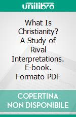 What Is Christianity? A Study of Rival Interpretations. E-book. Formato PDF ebook di George Cross