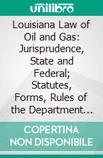 Louisiana Law of Oil and Gas: Jurisprudence, State and Federal; Statutes, Forms, Rules of the Department of Conservation Complete. E-book. Formato PDF ebook